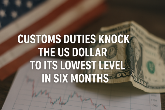 Customs Duties Knock the US Dollar to Its Lowest Level in Six Months